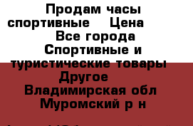 Продам часы спортивные. › Цена ­ 432 - Все города Спортивные и туристические товары » Другое   . Владимирская обл.,Муромский р-н